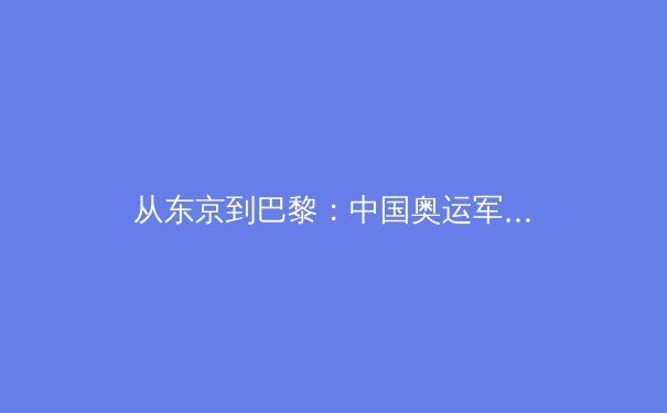 从东京到巴黎：中国奥运军团的战略转型与竞技哲学深层解析 - 2