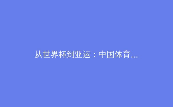 从世界杯到亚运：中国体育产业数字化变革的机遇与挑战 - 2