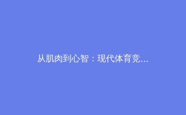 从肌肉到心智：现代体育竞技中科技与心理学的双重革命 - 3