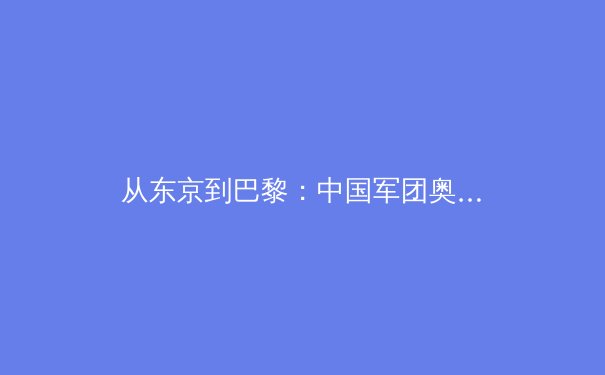 从东京到巴黎：中国军团奥运战略转型与职业体育的深层博弈 - 2